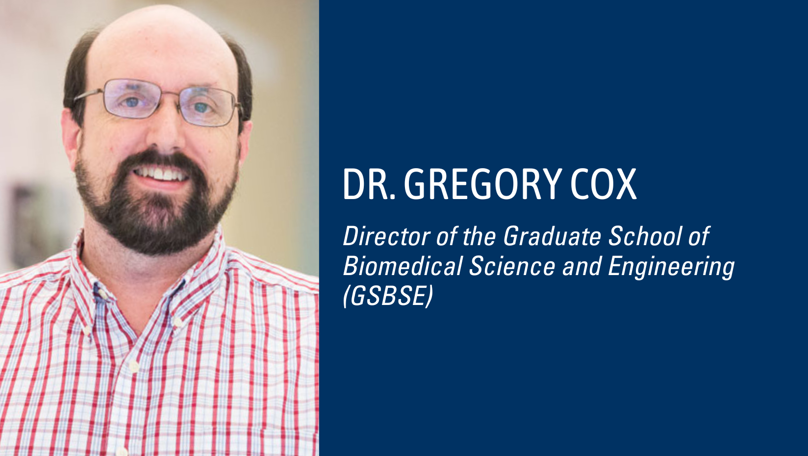 Dr. Gregory Cox Director of the Graduate School of Biomedical Science and Engineering (GSBSE)
